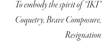 To embody the spirit of “IKI” Coquetry, Brave Composure, Resignation